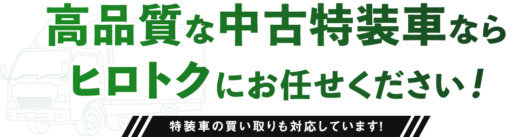 高品質な中古特装車ならヒロトクにお任せください！安心できるメンテナンスも対応しています！